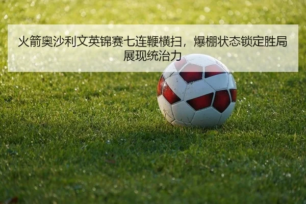 火箭奥沙利文英锦赛七连鞭横扫，爆棚状态锁定胜局展现统治力